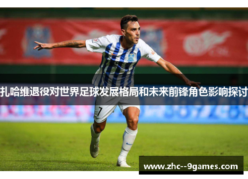 扎哈维退役对世界足球发展格局和未来前锋角色影响探讨