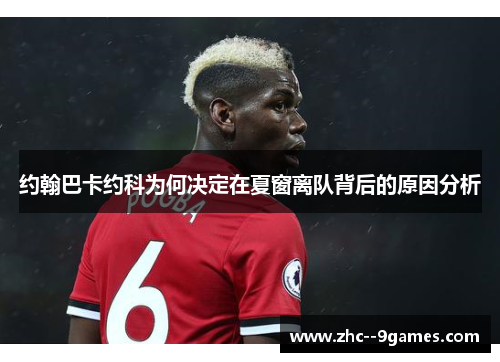 约翰巴卡约科为何决定在夏窗离队背后的原因分析