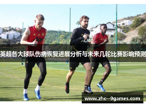 英超各大球队伤病恢复进展分析与未来几轮比赛影响预测