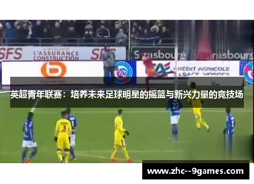 英超青年联赛：培养未来足球明星的摇篮与新兴力量的竞技场