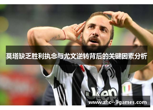 莫塔缺乏胜利执念与尤文逆转背后的关键因素分析