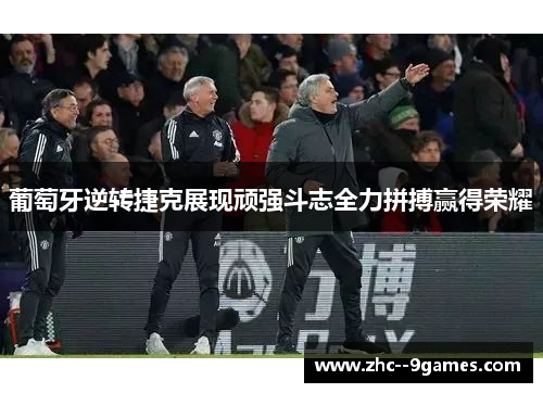 葡萄牙逆转捷克展现顽强斗志全力拼搏赢得荣耀