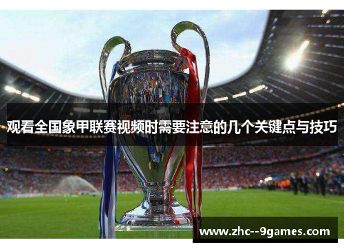 观看全国象甲联赛视频时需要注意的几个关键点与技巧