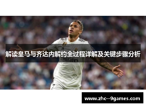 解读皇马与齐达内解约全过程详解及关键步骤分析