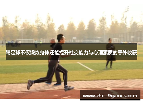 踢足球不仅锻炼身体还能提升社交能力与心理素质的意外收获
