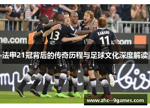法甲21冠背后的传奇历程与足球文化深度解读 法甲21冠背后的传奇历程与足球文化深度解读
