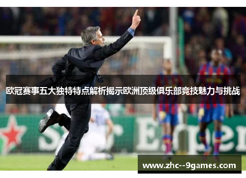欧冠赛事五大独特特点解析揭示欧洲顶级俱乐部竞技魅力与挑战 欧冠赛事五大独特特点解析揭示欧洲顶级俱乐部竞技魅力与挑战