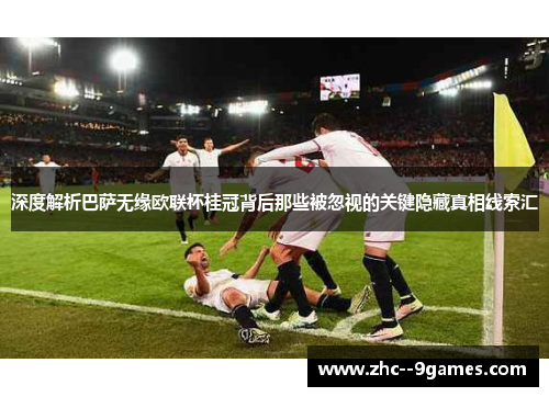 深度解析巴萨无缘欧联杯桂冠背后那些被忽视的关键隐藏真相线索汇