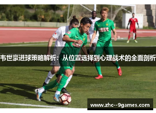 韦世豪进球策略解析：从位置选择到心理战术的全面剖析