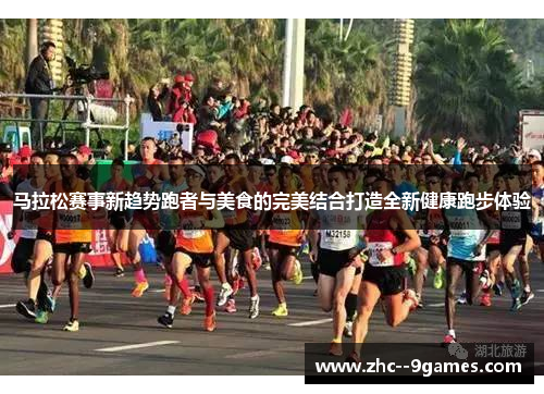 马拉松赛事新趋势跑者与美食的完美结合打造全新健康跑步体验 马拉松赛事新趋势跑者与美食的完美结合打造全新健康跑步体验