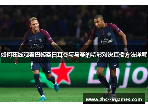 如何在线观看巴黎圣日耳曼与马赛的精彩对决直播方法详解