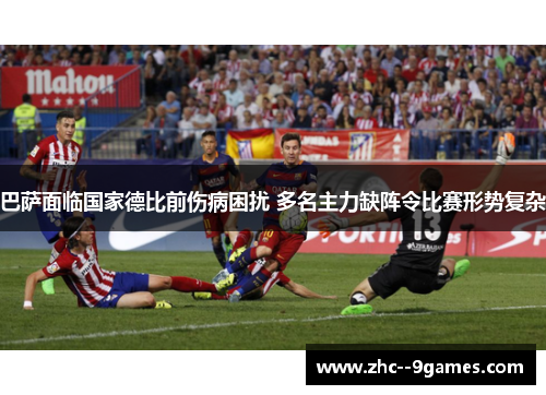 巴萨面临国家德比前伤病困扰 多名主力缺阵令比赛形势复杂