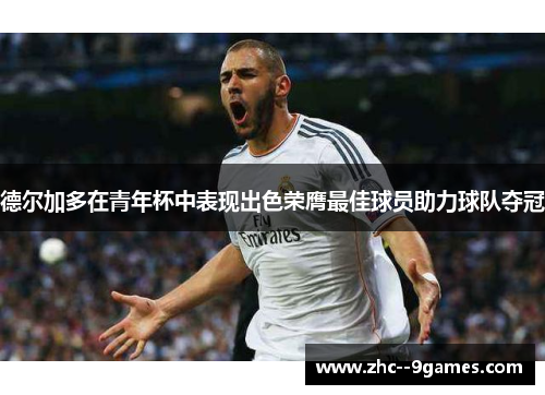 德尔加多在青年杯中表现出色荣膺最佳球员助力球队夺冠