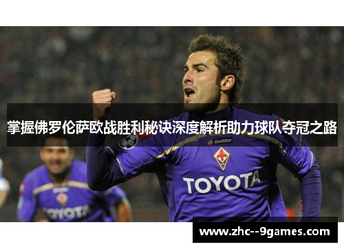 掌握佛罗伦萨欧战胜利秘诀深度解析助力球队夺冠之路