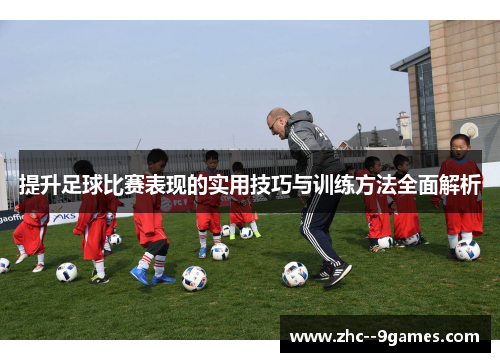 提升足球比赛表现的实用技巧与训练方法全面解析