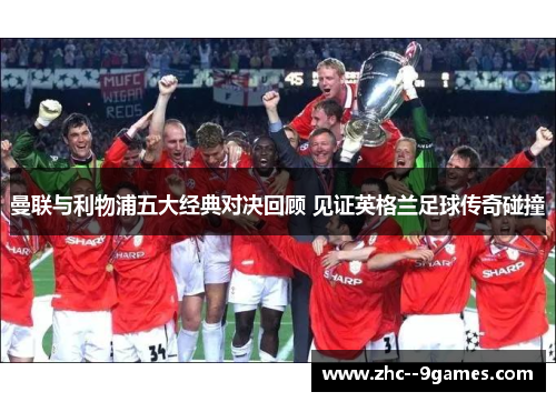 曼联与利物浦五大经典对决回顾 见证英格兰足球传奇碰撞