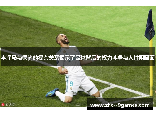 本泽马与德尚的复杂关系揭示了足球背后的权力斗争与人性阴暗面