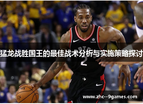 猛龙战胜国王的最佳战术分析与实施策略探讨
