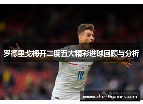 罗德里戈梅开二度五大精彩进球回顾与分析