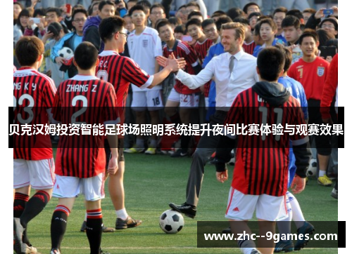 贝克汉姆投资智能足球场照明系统提升夜间比赛体验与观赛效果