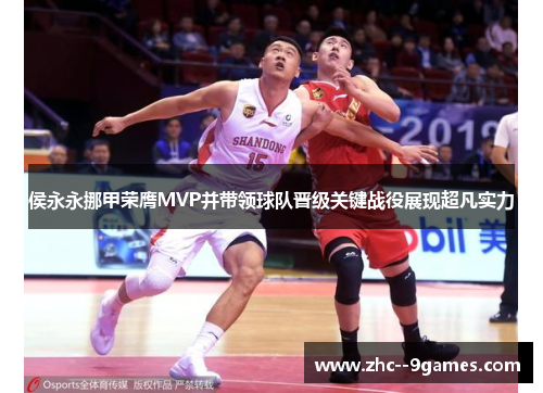 侯永永挪甲荣膺MVP并带领球队晋级关键战役展现超凡实力