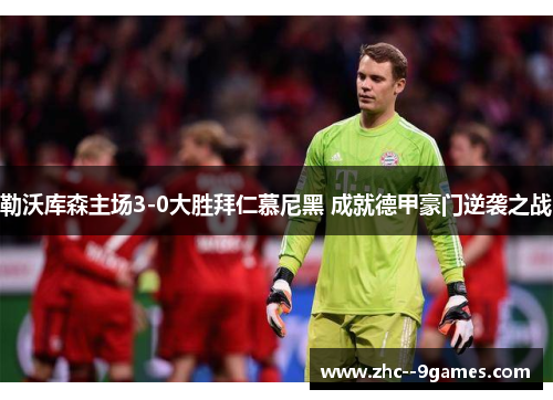勒沃库森主场3-0大胜拜仁慕尼黑 成就德甲豪门逆袭之战