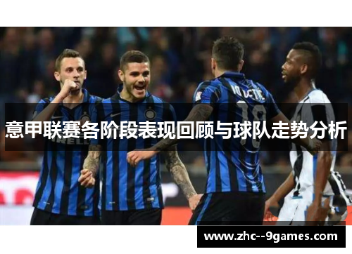 意甲联赛各阶段表现回顾与球队走势分析 意甲联赛各阶段表现回顾与球队走势分析