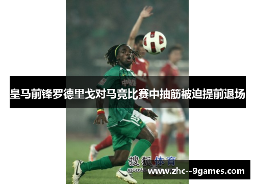 皇马前锋罗德里戈对马竞比赛中抽筋被迫提前退场