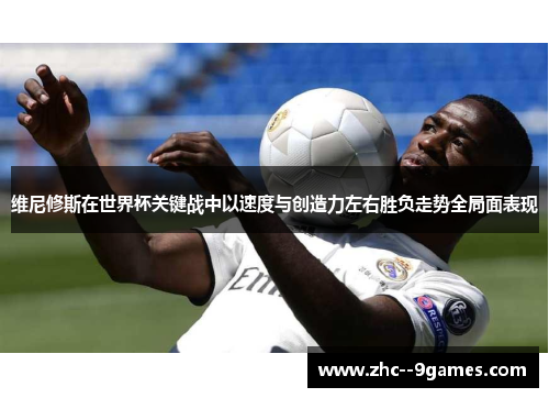 维尼修斯在世界杯关键战中以速度与创造力左右胜负走势全局面表现